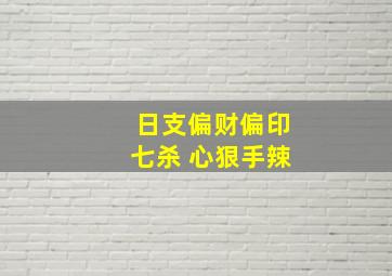 日支偏财偏印七杀 心狠手辣